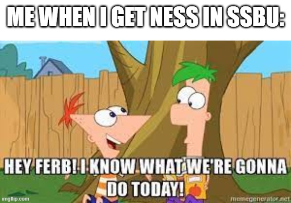 Hey Ferb I Know What We're Gonna Do Today | ME WHEN I GET NESS IN SSBU: | image tagged in memes,super smash bros | made w/ Imgflip meme maker