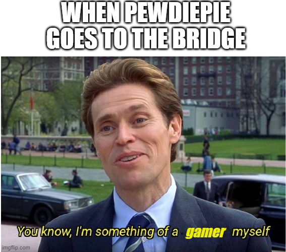 2017 pewdiepie | WHEN PEWDIEPIE GOES TO THE BRIDGE; gamer | image tagged in you know i'm something of a _ myself,funny memes,funny,memes | made w/ Imgflip meme maker