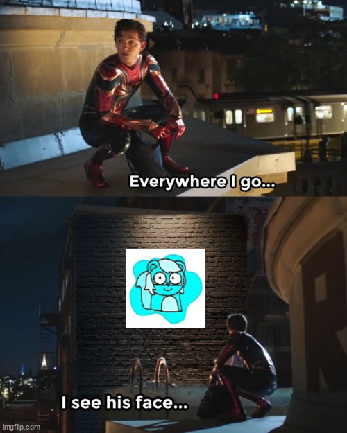 stop making new accounts bro, mod note (no stfu -sylc) | image tagged in everywhere i go i see his face | made w/ Imgflip meme maker