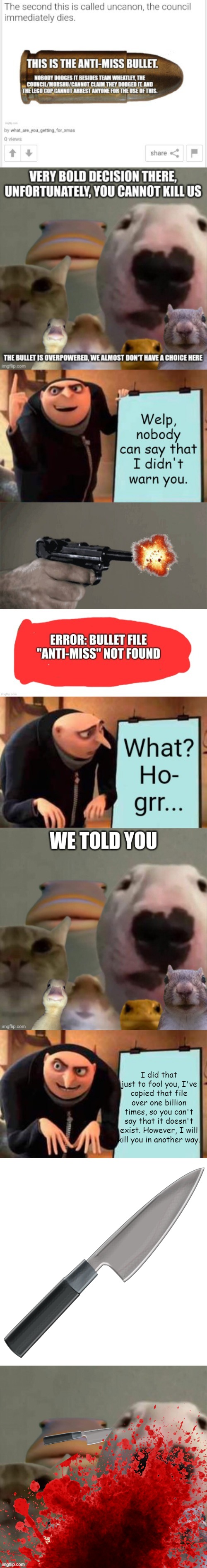 Gru can also throw knives at people and animals with pinpoint accuracy. | I did that just to fool you, I've copied that file over one billion times, so you can't say that it doesn't exist. However, I will kill you in another way. | image tagged in memes,gru's plan,knive,the council remastered | made w/ Imgflip meme maker