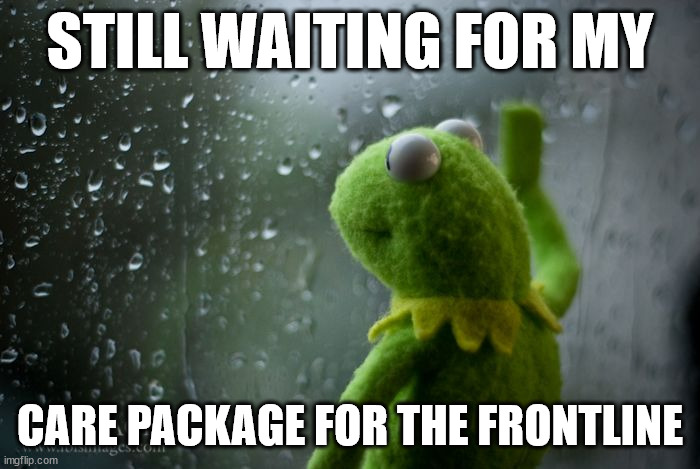 Care Frog | STILL WAITING FOR MY; CARE PACKAGE FOR THE FRONTLINE | image tagged in kermit window | made w/ Imgflip meme maker