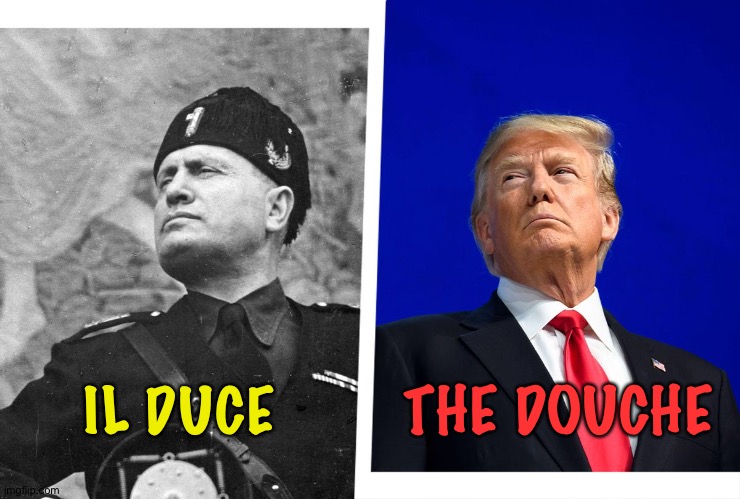 Forget Hitler comparisons, Trump is more like Mussolini | THE DOUCHE; IL DUCE | image tagged in mussolini,trump | made w/ Imgflip meme maker