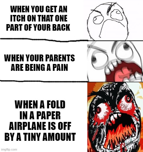 idk why I made this meme :I | WHEN YOU GET AN ITCH ON THAT ONE PART OF YOUR BACK; WHEN YOUR PARENTS ARE BEING A PAIN; WHEN A FOLD IN A PAPER AIRPLANE IS OFF BY A TINY AMOUNT | image tagged in stages of anger,rage,memes,paper plane,idk what to put here,oh wow are you actually reading these tags | made w/ Imgflip meme maker