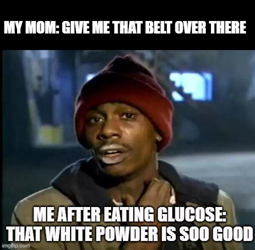 hehe | MY MOM: GIVE ME THAT BELT OVER THERE; ME AFTER EATING GLUCOSE:
THAT WHITE POWDER IS SOO GOOD | image tagged in memes,y'all got any more of that | made w/ Imgflip meme maker