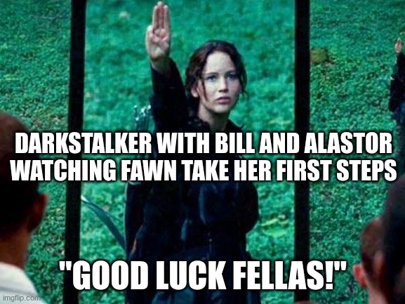 Hunger Games 2 | DARKSTALKER WITH BILL AND ALASTOR WATCHING FAWN TAKE HER FIRST STEPS; "GOOD LUCK FELLAS!" | image tagged in hunger games 2,villains | made w/ Imgflip meme maker