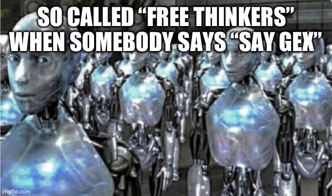 Self-proclaimed free thinkers | SO CALLED “FREE THINKERS” WHEN SOMEBODY SAYS “SAY GEX” | image tagged in self-proclaimed free thinkers | made w/ Imgflip meme maker