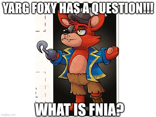 I might've figured it out already by the time yall see this but if not it will help. | YARG FOXY HAS A QUESTION!!! WHAT IS FNIA? | image tagged in no seriously,idk | made w/ Imgflip meme maker