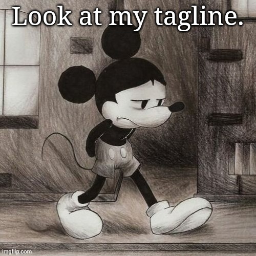 sad mickey | Look at my tagline. | image tagged in sad mickey | made w/ Imgflip meme maker