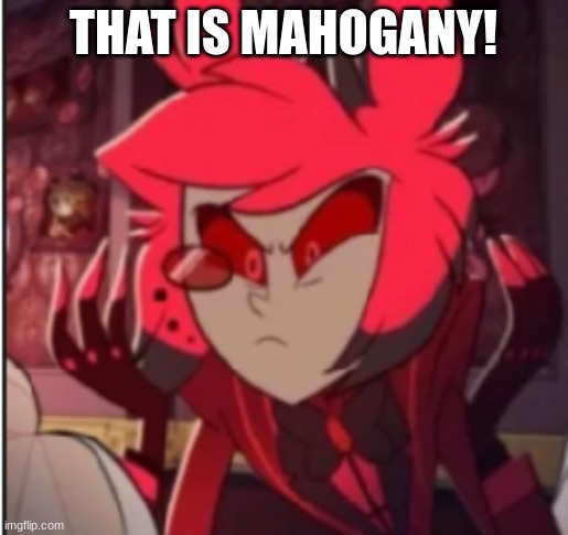 THAT IS MAHOGANY! | image tagged in alastor angy meme | made w/ Imgflip meme maker