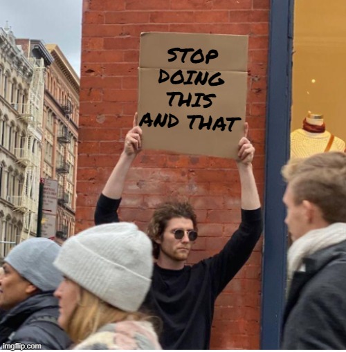 Just... stop | STOP DOING THIS AND THAT | image tagged in guy with sign,funny | made w/ Imgflip meme maker