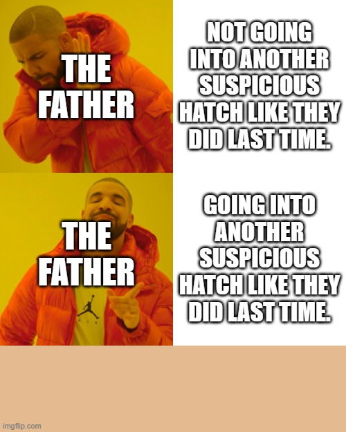 Drake Hotline Bling | THE FATHER; NOT GOING INTO ANOTHER SUSPICIOUS HATCH LIKE THEY DID LAST TIME. THE FATHER; GOING INTO ANOTHER SUSPICIOUS HATCH LIKE THEY DID LAST TIME. | image tagged in memes,drake hotline bling | made w/ Imgflip meme maker