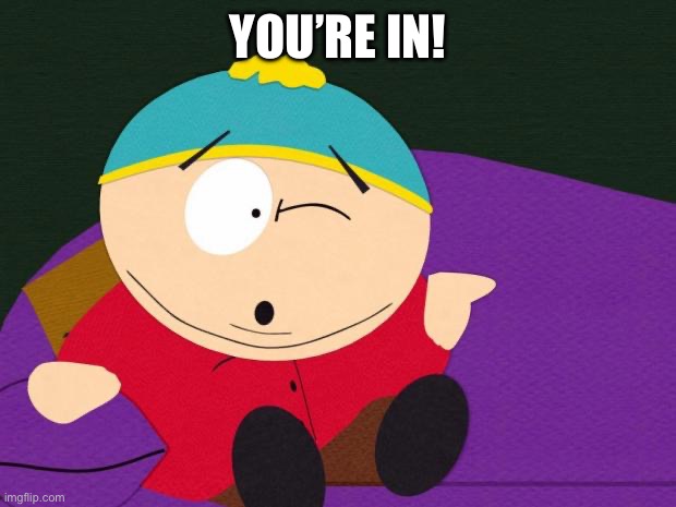 Eric Cartman | YOU’RE IN! | image tagged in eric cartman | made w/ Imgflip meme maker