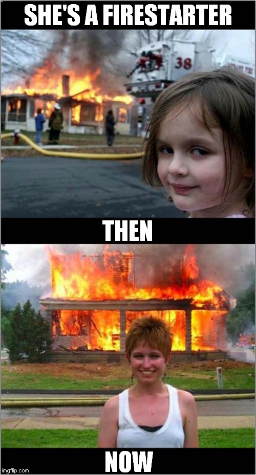 No One Can Stop Her ! | SHE'S A FIRESTARTER; THEN; NOW | image tagged in disaster girl,then and now | made w/ Imgflip meme maker