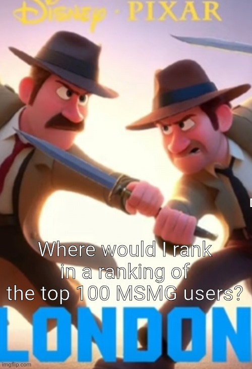 ai is wild for this | Where would I rank in a ranking of the top 100 MSMG users? | image tagged in ai is wild for this | made w/ Imgflip meme maker