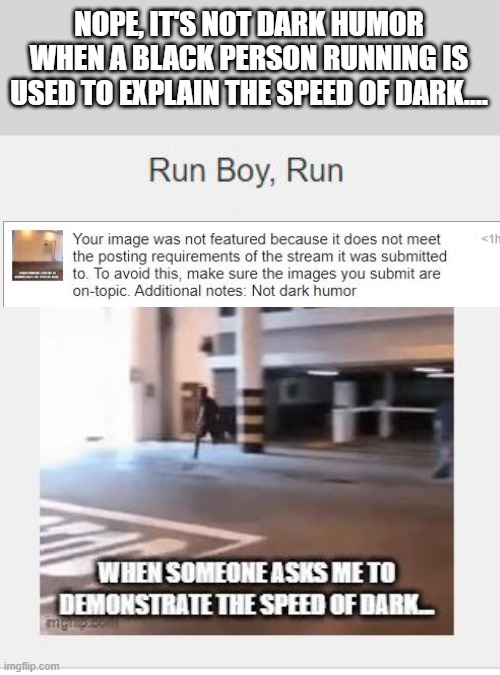 Don't You Love it When Mods Just Don't Get It | NOPE, IT'S NOT DARK HUMOR WHEN A BLACK PERSON RUNNING IS USED TO EXPLAIN THE SPEED OF DARK.... | image tagged in dumb moderations | made w/ Imgflip meme maker