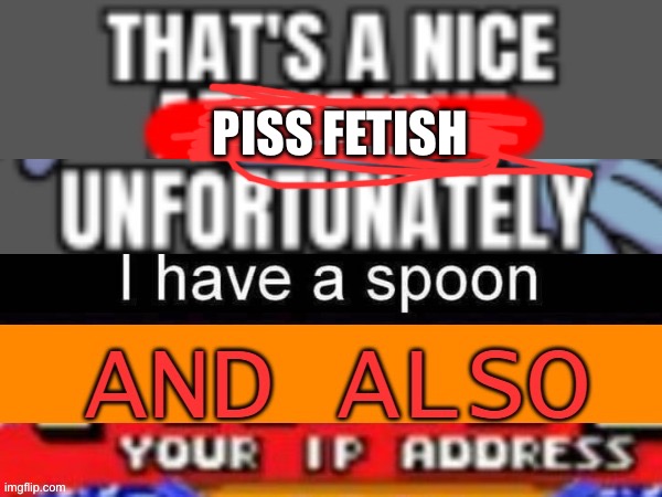 Ip adress | PISS FETISH | image tagged in ip adress | made w/ Imgflip meme maker
