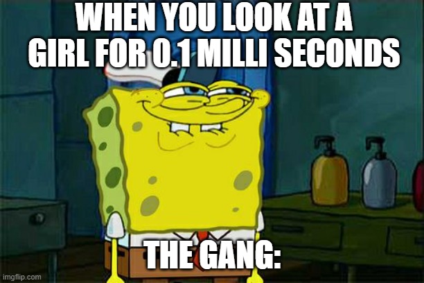 hmm | WHEN YOU LOOK AT A GIRL FOR 0.1 MILLI SECONDS; THE GANG: | image tagged in memes,don't you squidward | made w/ Imgflip meme maker