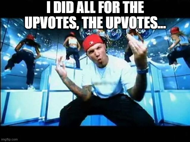 Limp Upvotes | I DID ALL FOR THE UPVOTES, THE UPVOTES... | image tagged in limp bizkit | made w/ Imgflip meme maker
