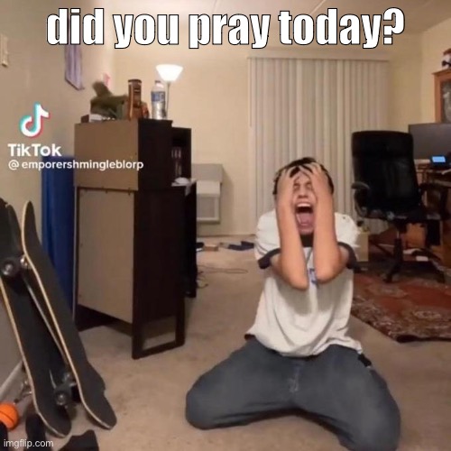 me rn | did you pray today? | image tagged in me rn | made w/ Imgflip meme maker