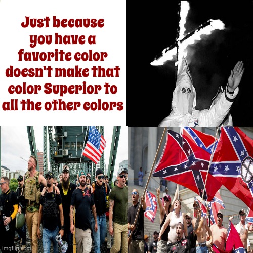 White Is The Absence Of Color | Just because you have a favorite color doesn't make that color Superior to all the other colors | image tagged in memes,white supremacists,scumbag maga,maga,kkk,proud boys | made w/ Imgflip meme maker
