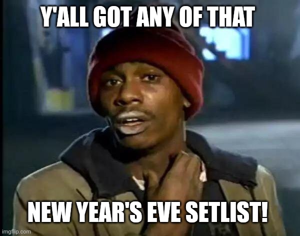 Y'all Got Any More Of That Meme | Y'ALL GOT ANY OF THAT; NEW YEAR'S EVE SETLIST! | image tagged in memes,y'all got any more of that | made w/ Imgflip meme maker