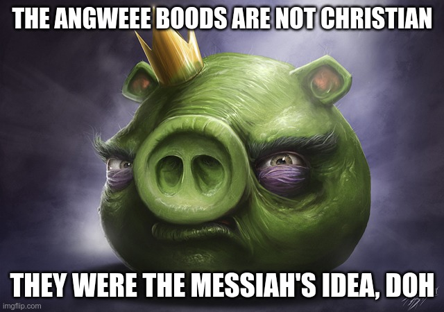The Angry Bird's Secret | THE ANGWEEE BOODS ARE NOT CHRISTIAN; THEY WERE THE MESSIAH'S IDEA, DOH | image tagged in angry birds realistic king pig,jesus,robbery,ripoff | made w/ Imgflip meme maker