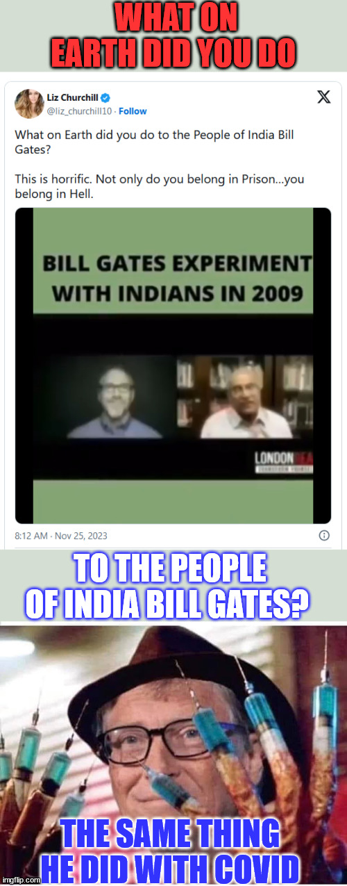 People need to start realizing they were the guinea pigs... | WHAT ON EARTH DID YOU DO; TO THE PEOPLE OF INDIA BILL GATES? THE SAME THING HE DID WITH COVID | image tagged in bill gates vaccine,covid vaccine,truth | made w/ Imgflip meme maker