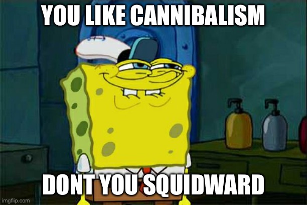 I ran out of ideas | YOU LIKE CANNIBALISM; DONT YOU SQUIDWARD | image tagged in memes,don't you squidward | made w/ Imgflip meme maker