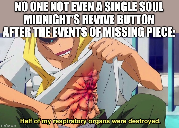 R.i.p midnight's revive button | NO ONE NOT EVEN A SINGLE SOUL
MIDNIGHT'S REVIVE BUTTON AFTER THE EVENTS OF MISSING PIECE: | image tagged in half of my respiratory organs were destroyed | made w/ Imgflip meme maker