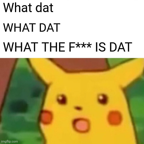 Surprised Pikachu | What dat; WHAT DAT; WHAT THE F*** IS DAT | image tagged in memes,surprised pikachu | made w/ Imgflip meme maker
