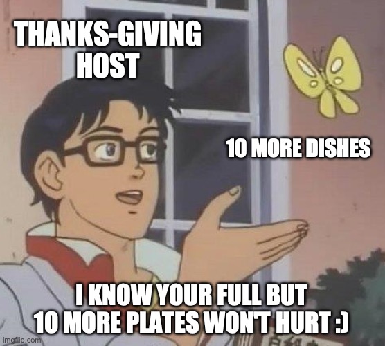 Is This A Pigeon | THANKS-GIVING HOST; 10 MORE DISHES; I KNOW YOUR FULL BUT 10 MORE PLATES WON'T HURT :) | image tagged in memes,is this a pigeon | made w/ Imgflip meme maker