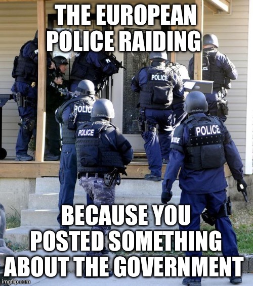Police Savior | THE EUROPEAN POLICE RAIDING; BECAUSE YOU POSTED SOMETHING ABOUT THE GOVERNMENT | image tagged in police savior,european union,europe,ireland | made w/ Imgflip meme maker