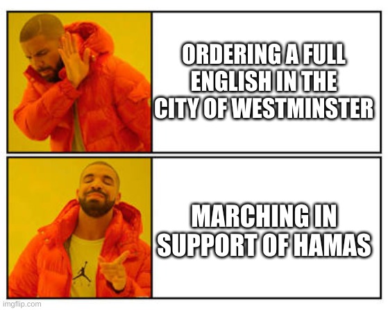 State of the UK....... | ORDERING A FULL ENGLISH IN THE CITY OF WESTMINSTER; MARCHING IN SUPPORT OF HAMAS | image tagged in no - yes | made w/ Imgflip meme maker