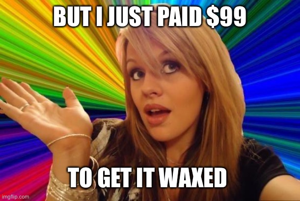 Dumb Blonde Meme | BUT I JUST PAID $99 TO GET IT WAXED | image tagged in memes,dumb blonde | made w/ Imgflip meme maker