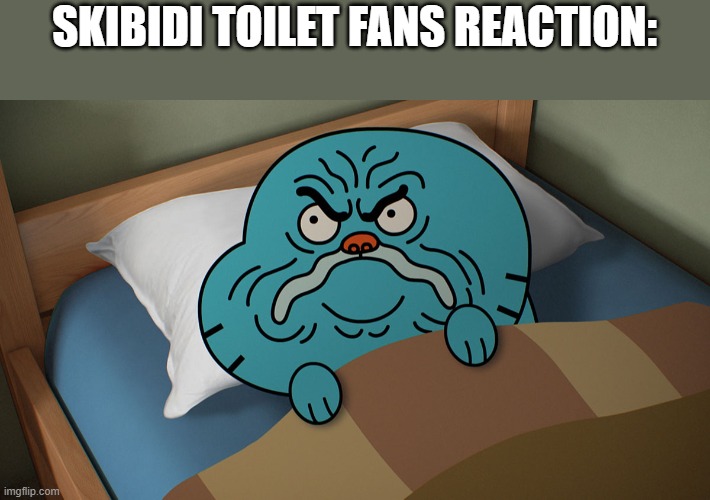 Grumpy Gumball | SKIBIDI TOILET FANS REACTION: | image tagged in grumpy gumball | made w/ Imgflip meme maker