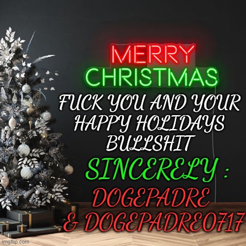 Merry Christmas | FUCK YOU AND YOUR
HAPPY HOLIDAYS
BULLSHIT; SINCERELY :; DOGEPADRE 
& DOGEPADRE0717 | image tagged in merry christmas,happy holidays,religion,anti religion,jesus christ,holidays | made w/ Imgflip meme maker
