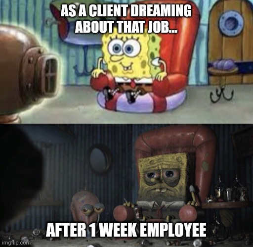 Before and after that job | AS A CLIENT DREAMING ABOUT THAT JOB... AFTER 1 WEEK EMPLOYEE | image tagged in happy spongebob vs depressed spongebob | made w/ Imgflip meme maker
