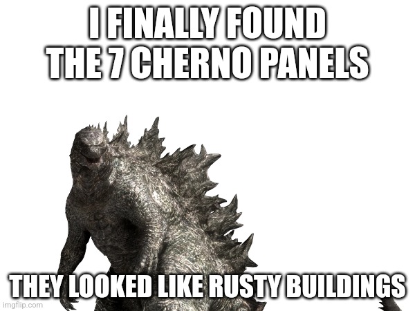 It Took Long | I FINALLY FOUND THE 7 CHERNO PANELS; THEY LOOKED LIKE RUSTY BUILDINGS | image tagged in 7 cherno panels,kaiju universe | made w/ Imgflip meme maker
