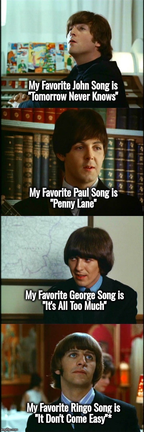 The New Remixes are Amazing | My Favorite John Song is
"Tomorrow Never Knows" My Favorite Paul Song is
"Penny Lane" My Favorite George Song is
"It's All Too Much" My Favo | image tagged in john paul george and ringo,favorites,everybody,hard choice to make,classic rock,the beatles | made w/ Imgflip meme maker