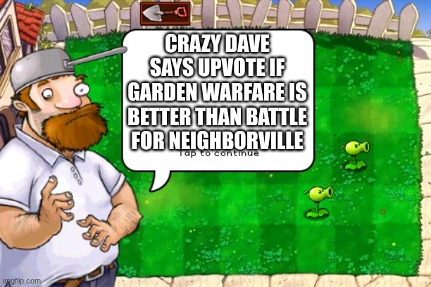 Morning Crazy Dave | CRAZY DAVE SAYS UPVOTE IF GARDEN WARFARE IS BETTER THAN BATTLE FOR NEIGHBORVILLE | image tagged in morning crazy dave,plants vs zombies,pvz,upvotes | made w/ Imgflip meme maker