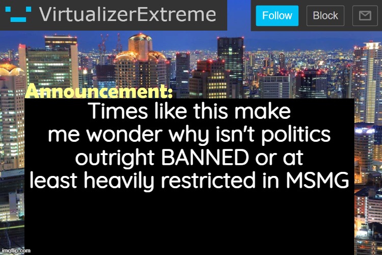 It never ends well for us | Times like this make me wonder why isn't politics outright BANNED or at least heavily restricted in MSMG | image tagged in virtualizerextreme updated announcement | made w/ Imgflip meme maker