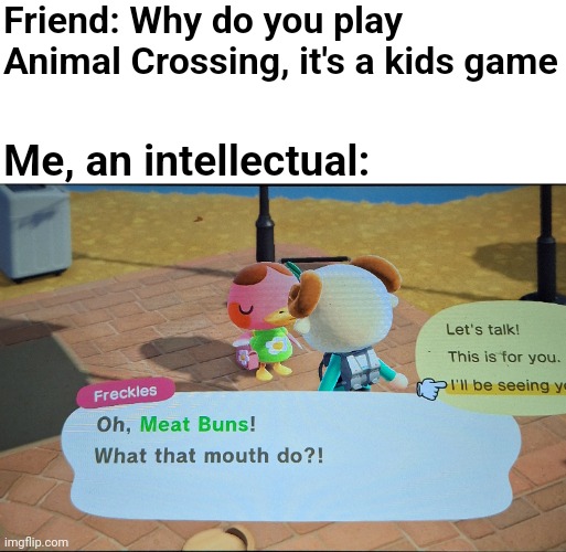 Oh Freckles... | Friend: Why do you play Animal Crossing, it's a kids game; Me, an intellectual: | image tagged in animal crossing,video games,gaming | made w/ Imgflip meme maker