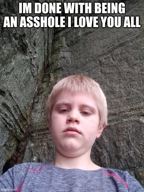 young sinx_yt | IM DONE WITH BEING AN ASSHOLE I LOVE YOU ALL | image tagged in young sinx_yt | made w/ Imgflip meme maker