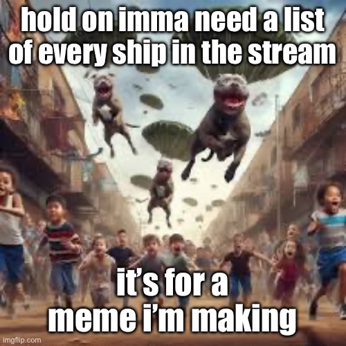 pitbull battle royale | hold on imma need a list of every ship in the stream; it’s for a meme i’m making | image tagged in pitbull battle royale | made w/ Imgflip meme maker