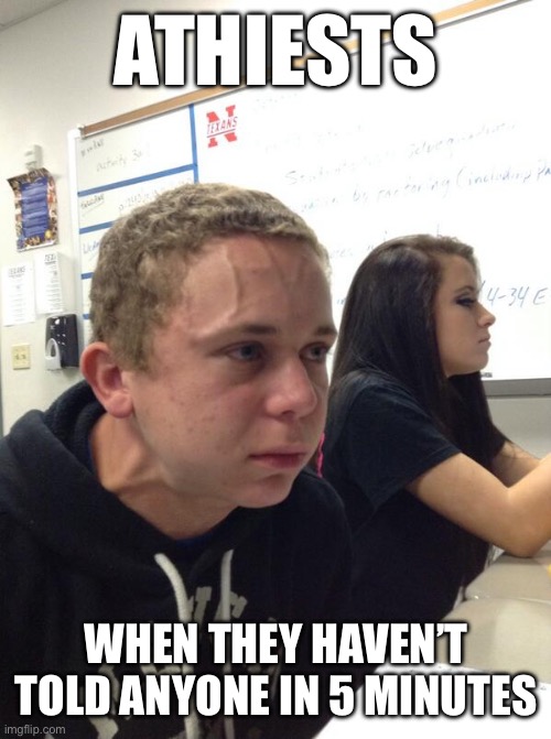 Hold fart | ATHIESTS; WHEN THEY HAVEN’T TOLD ANYONE IN 5 MINUTES | image tagged in hold fart | made w/ Imgflip meme maker