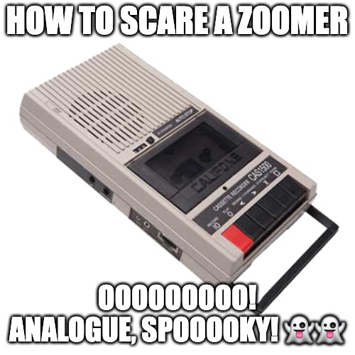 HOW TO SCARE A ZOOMER OOOOOOOOO! ANALOGUE, SPOOOOKY! ?? | image tagged in cassette player | made w/ Imgflip meme maker