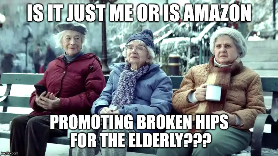 Amazon gone wrong! | IS IT JUST ME OR IS AMAZON; PROMOTING BROKEN HIPS
 FOR THE ELDERLY??? | image tagged in amazon,elderly,memes,youtube,facebook,elder abuse | made w/ Imgflip meme maker