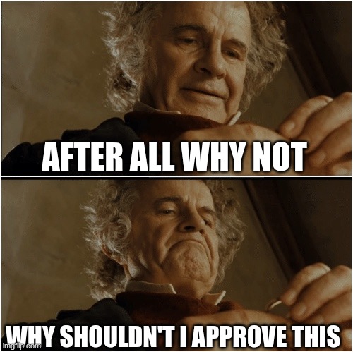 Bilbo - Why shouldn’t I keep it? | AFTER ALL WHY NOT WHY SHOULDN'T I APPROVE THIS | image tagged in bilbo - why shouldn t i keep it | made w/ Imgflip meme maker