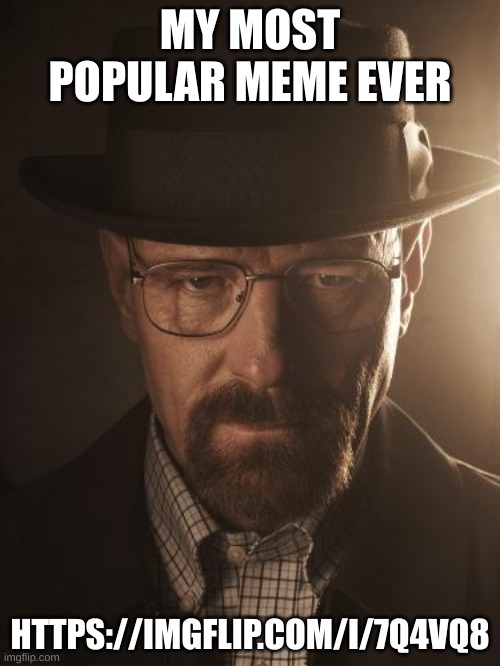 I know it's not THAT good but I think it did good | MY MOST POPULAR MEME EVER; HTTPS://IMGFLIP.COM/I/7Q4VQ8 | image tagged in walter white | made w/ Imgflip meme maker