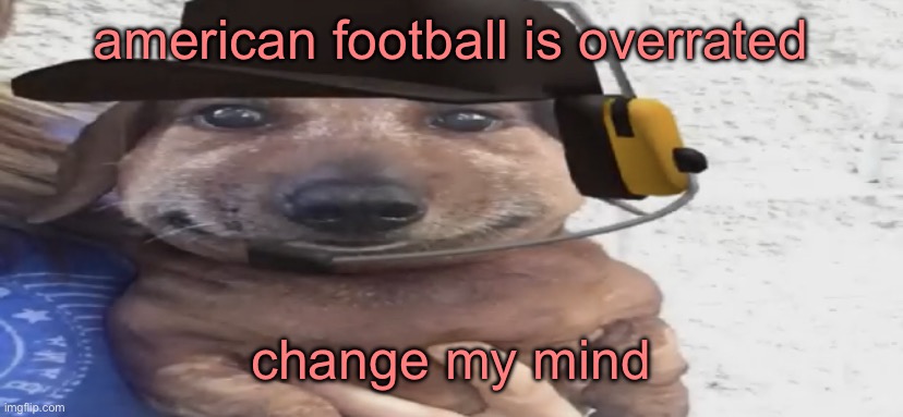 chucklenuts | american football is overrated; change my mind | image tagged in chucklenuts | made w/ Imgflip meme maker